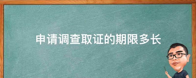 申请调查取证的期限多长 调查取证需要多长时间