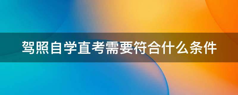 驾照自学直考需要符合什么条件（驾照自学直考需要符合什么条件呢）