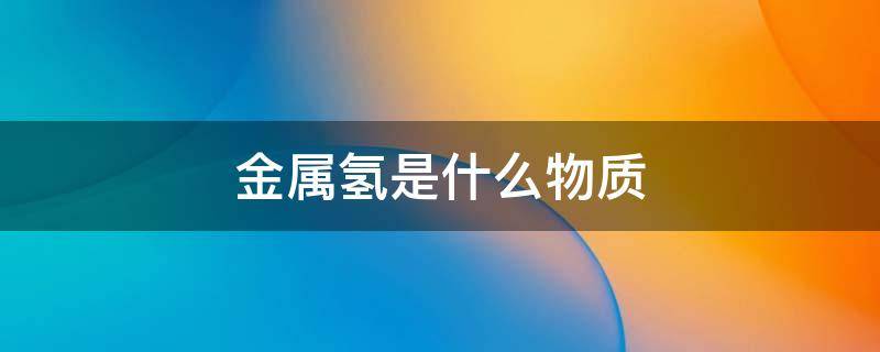 金属氢是什么物质 金属氢是什么样的