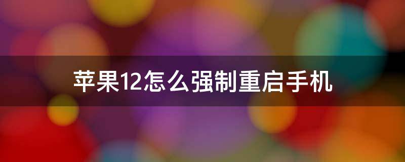 苹果12怎么强制重启手机 iphone 12 怎么强制重启