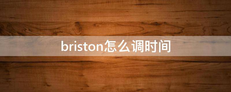 briston怎么调时间（briston手表调整时间）