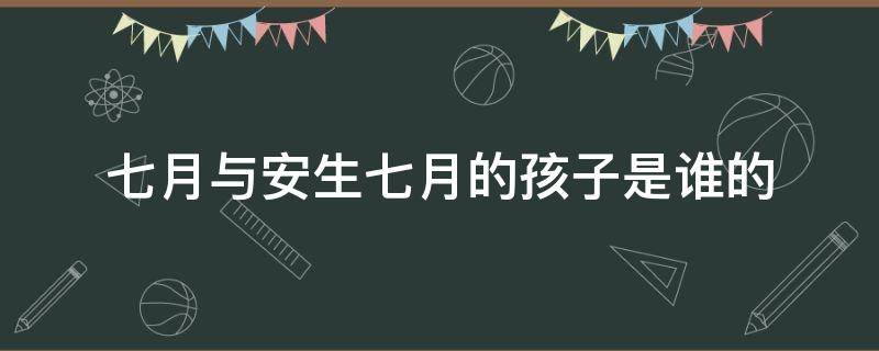 七月与安生七月的孩子是谁的 七月与安生谁是七月谁是安生