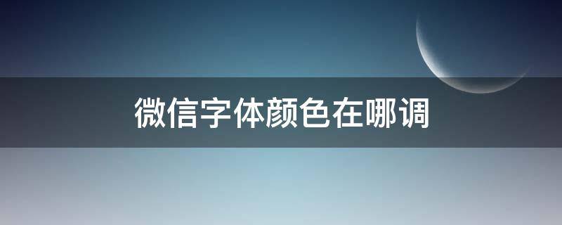 微信字体颜色在哪调 微信字体颜色在哪调oppo