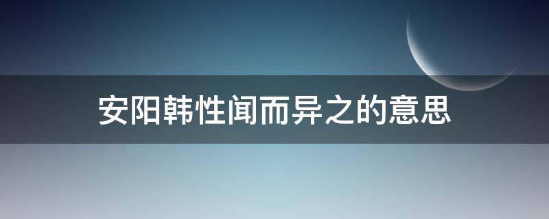 安阳韩性闻而异之的意思（安阳韩姓闻而异之意思）