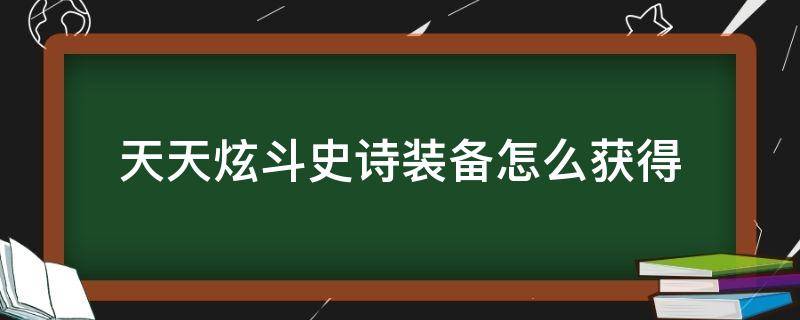 天天炫斗史诗装备怎么获得（天天炫斗史诗副本攻略）