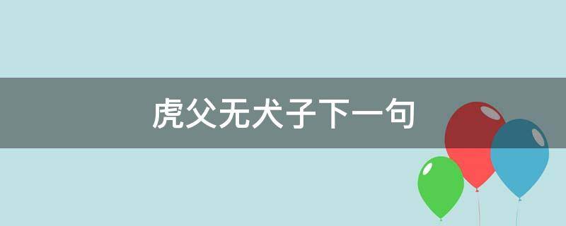 虎父无犬子下一句 虎父无犬子下一句是什么