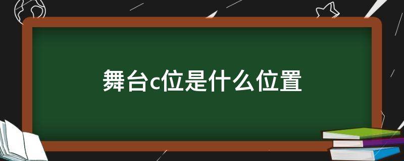 舞台c位是什么位置 舞台c位是什么位置图片