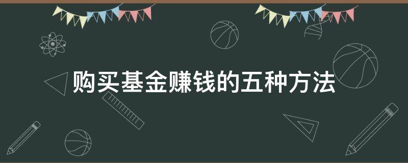 购买基金赚钱的五种方法 怎样购买基金赚钱