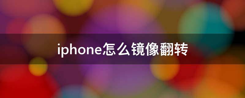 iphone怎么镜像翻转 iphone怎么镜像翻转图片