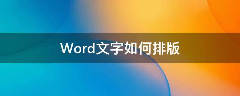 Word文字如何排版 word文字如何排版比较好看