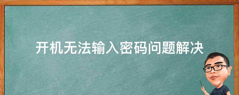 开机无法输入密码问题解决（开机时密码输入错误怎么办）