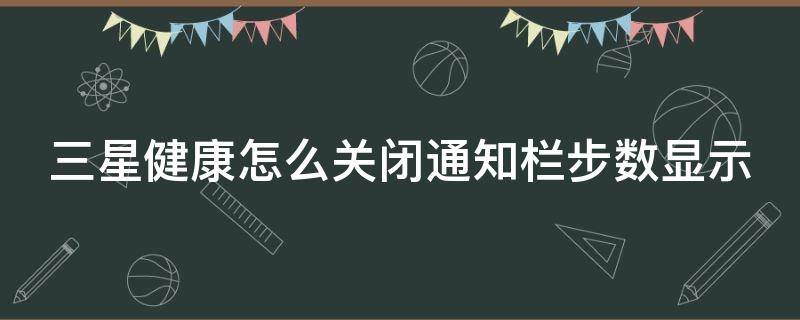 三星健康怎么关闭通知栏步数显示 三星健康怎么在屏幕显示步数