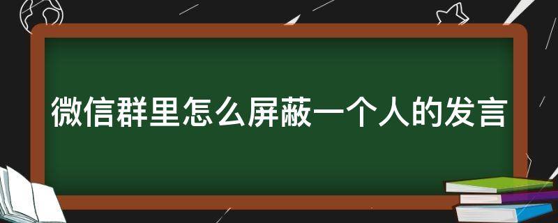 微信群里怎么屏蔽一个人的发言 如何单独屏蔽群里一个人的信息