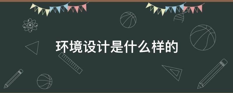 环境设计是什么样的 环境设计是设计什么的