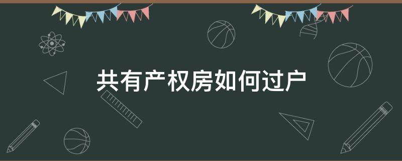 共有产权房如何过户 共有产权房怎么过户