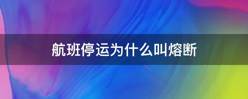 航班停运为什么叫熔断（航班为什么叫熔断不叫停运）