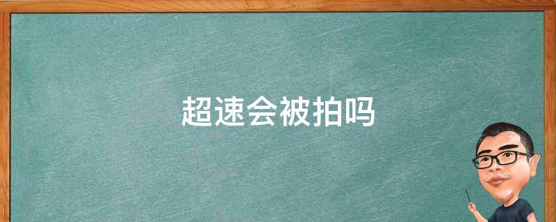 超速会被拍吗（匝道超速会被拍吗）