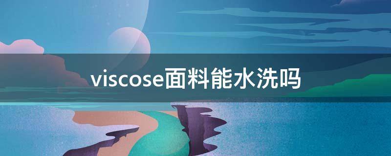 viscose面料能水洗吗（viscose面料可以水洗吗）