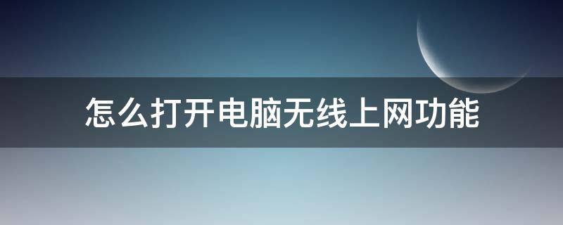 怎么打开电脑无线上网功能（台式电脑怎么打开无线网络功能）