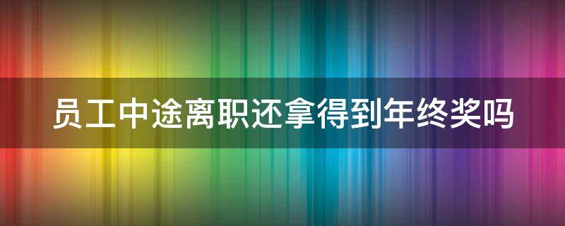 员工中途离职还拿得到年终奖吗 员工中途离职还拿得到年终奖吗合法吗