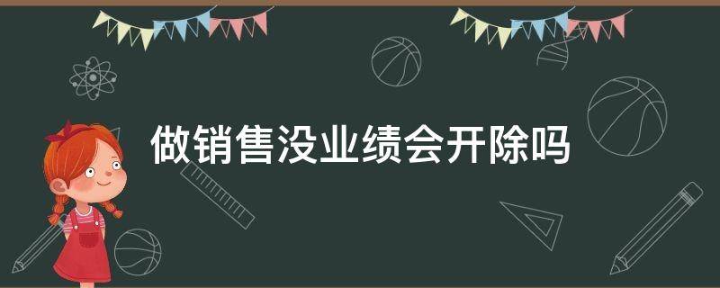 做销售没业绩会开除吗 销售没业绩会被辞退吗