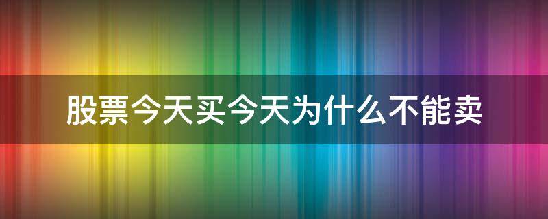 股票今天买今天为什么不能卖 今天买的股票为什么不能卖