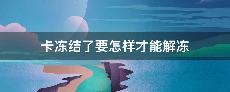 卡冻结了要怎样才能解冻（中国银行卡冻结了要怎样才能解冻）