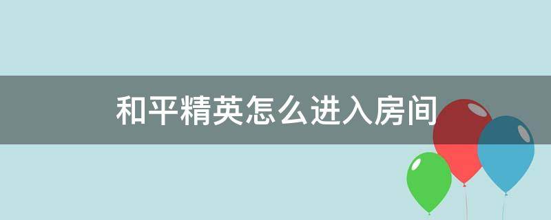 和平精英怎么进入房间 和平精英怎么进入房间号