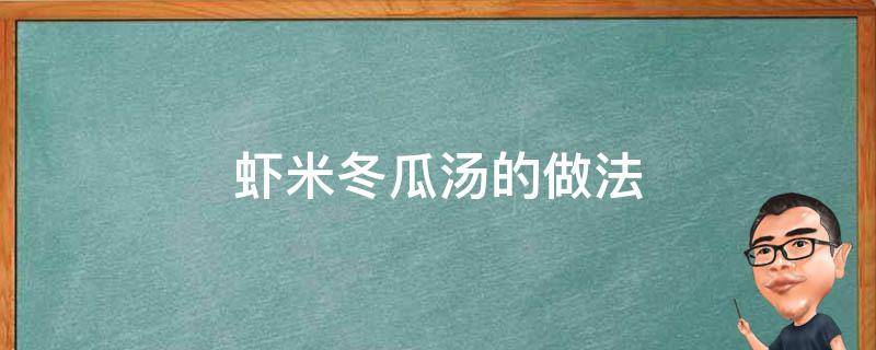 虾米冬瓜汤的做法（虾米冬瓜汤的做法大全家常窍门）