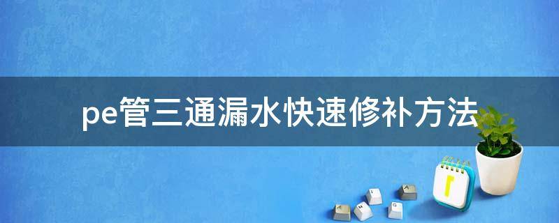 pe管三通漏水快速修补方法 pvc管三通漏水快速修补方法