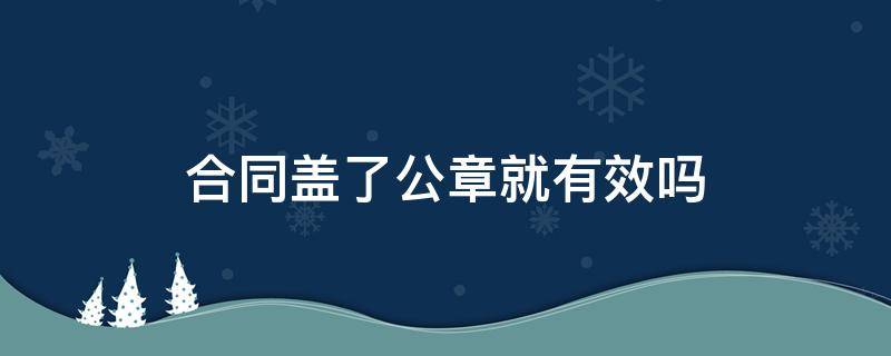 合同盖了公章就有效吗（合同只盖了公章）