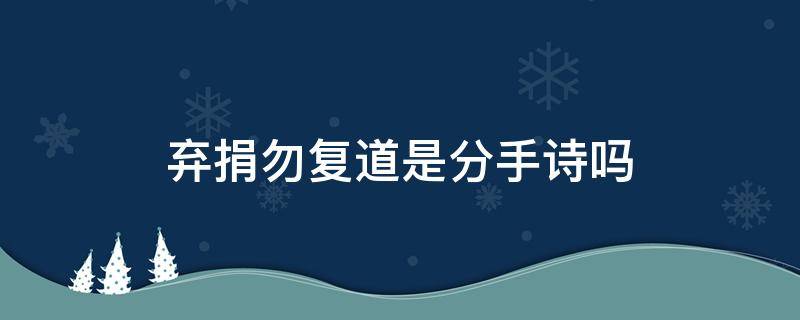 弃捐勿复道是分手诗吗 弃捐勿复道的弃是什么意思