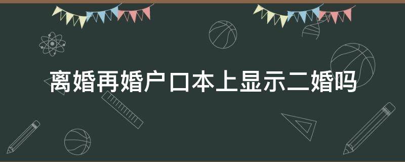 离婚再婚户口本上显示二婚吗（离完婚再结婚,户口本显示二婚吗）