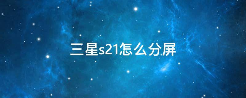 三星s21怎么分屏（三星s21怎么分屏操作）