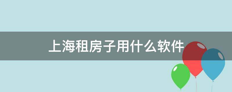 上海租房子用什么软件 在上海租房用什么软件