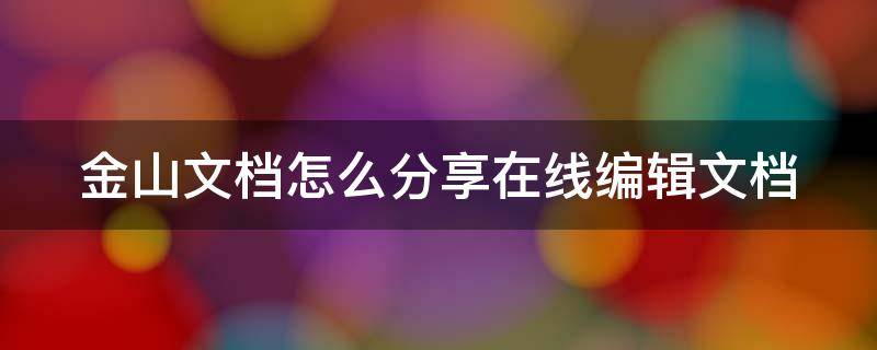 金山文档怎么分享在线编辑文档 金山文档分享怎么以文件形式发送