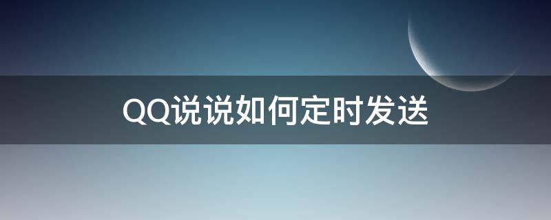 QQ说说如何定时发送 QQ说说怎么定时发送