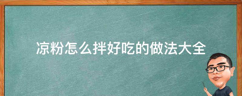 凉粉怎么拌好吃的做法大全（凉粉怎么拌好吃又简单）