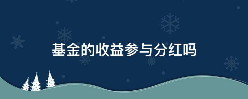 基金的收益参与分红吗（基金收益是不是分红）