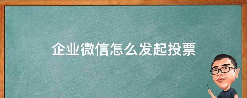 企业微信怎么发起投票（企业微信 发起投票）