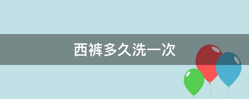 西裤多久洗一次 西裤多久洗一次比较好