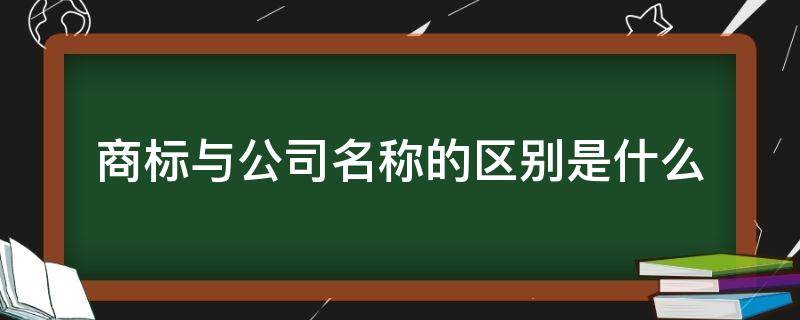 商标与公司名称的区别是什么 公司名称和商标名称的区别