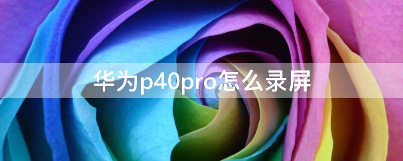 华为p40pro怎么录屏（华为p40pro怎么录屏幕）