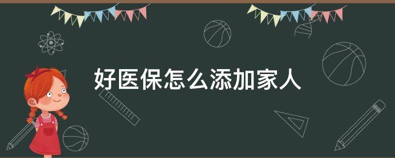 好医保怎么添加家人（医疗保障怎么添加家人）