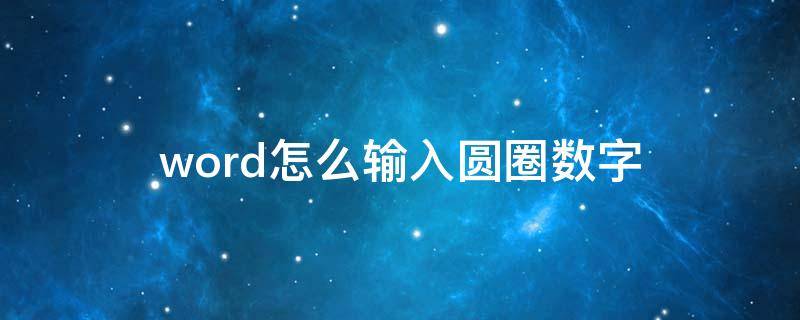 word怎么输入圆圈数字 word中如何输入圆圈数字