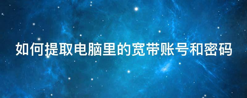 如何提取电脑里的宽带账号和密码 如何提取电脑里的宽带账号和密码呢