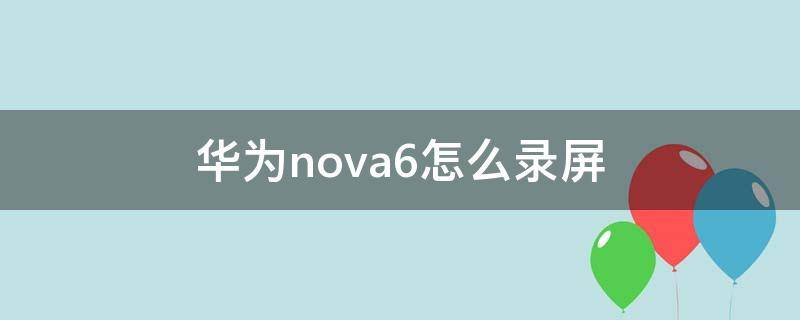 华为nova6怎么录屏 华为nova6怎么录屏幕视频