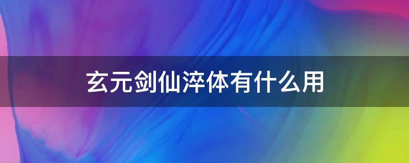 玄元剑仙淬体有什么用 玄元剑仙淬体境界划分