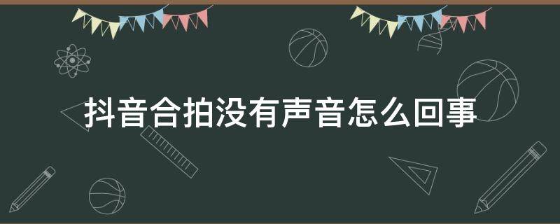 抖音合拍没有声音怎么回事 抖音合拍没有声音怎么回事华为