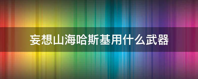 妄想山海哈斯基用什么武器 妄想山海哈吉斯适合什么武器